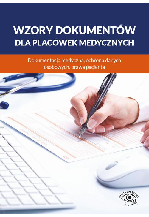 Wzory dokumentów dla placówek medycznych. Dokumentacja medyczna, ochrona danych osobowych, praw pacjenta