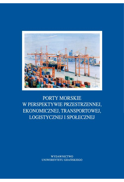 Porty morskie w perspektywie przestrzennej, ekonomicznej, transportowej, logistycznej i społecznej