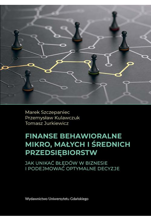 Finanse behawioralne mikro, małych i średnich przedsiębiorstw. Jak unikać błędów w biznesie i podejmować optymalne decyzje...