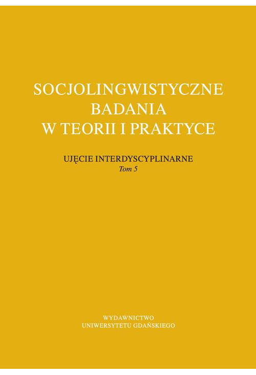 Socjolingwistyczne badania w teorii i praktyce Ujęcie interdyscyplinarne. Tom 5