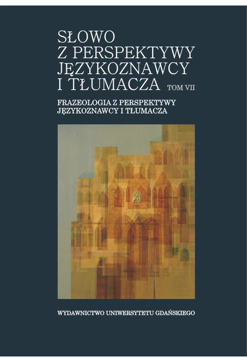 Słowo z perspektywy językoznawcy i tłumacza. Tom VII. Frazeologia z perspektywy językoznawcy i tłumacza