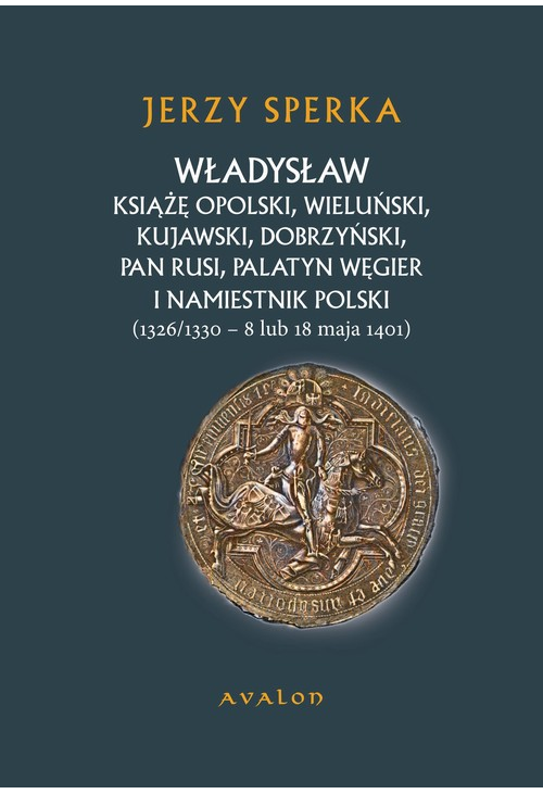 Władysław Książe Opolski, Wieluński, Kujawski, Dobrzyński, Pan Rusi, Palatyn Węgier i namiestnik Polski