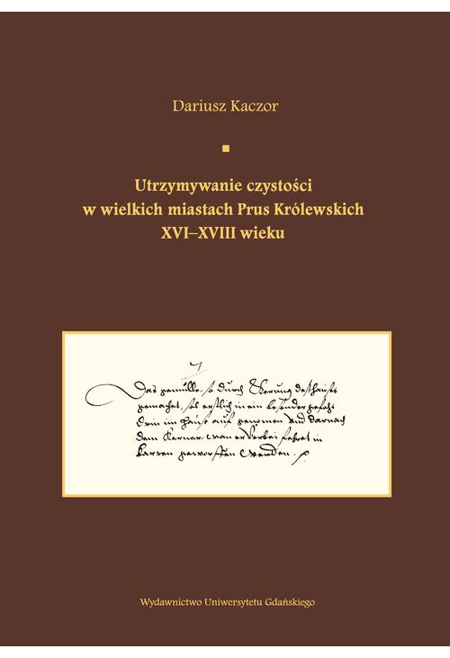 Utrzymywanie czystości w wielkich miastach Prus Królewskich XVI-XVIII wieku.  Studium z dziejów kult