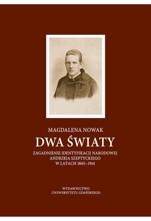 Dwa światy. Zagadnienie identyfikacji narodowej Andrzeja Szeptyckiego w latach 1865-1914