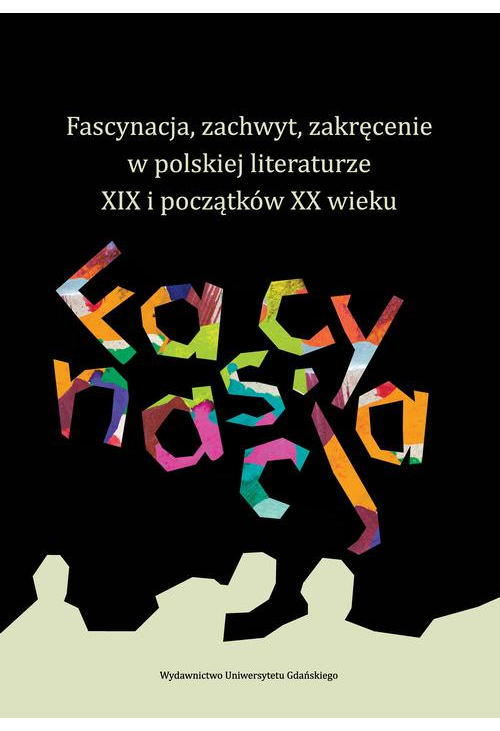 Fascynacja, zachwyt, zakręcenie w polskiej literaturze XIX i początków XX wieku