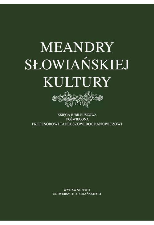 Meandry słowiańskiej kultury. Księga jubileuszowa poświęcona profesorowi Tadeuszowi Bogdanowiczowi