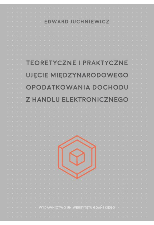 Teoretyczne i praktyczne ujęcie międzynarodowego opodatkowania dochodu z handlu elektronicznego