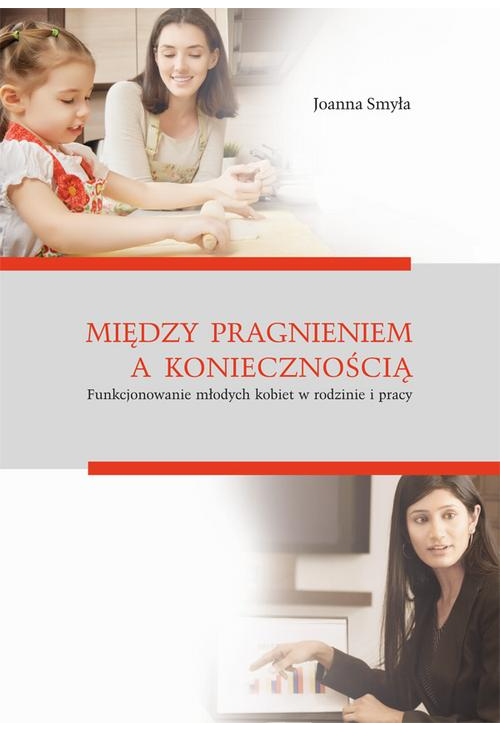 Między pragnieniem a koniecznością. Funkcjonowanie młodych kobiet w rodzinie i pracy