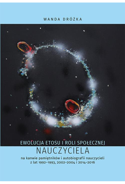 Ewolucja etosu i roli społecznej nauczyciela na kanwie pamiętników i autobiografii nauczycieli z lat 1992-1993, 2002-2004 i ...