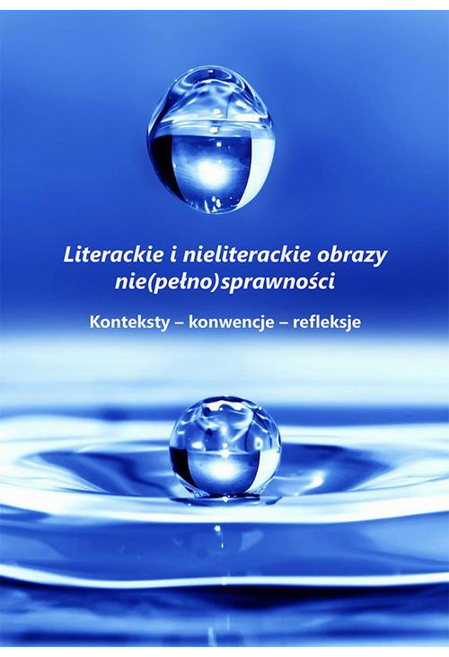 Literackie i nieliterackie obraz nie(pełno)sprawności. Konteksty-konwencje-refleksje