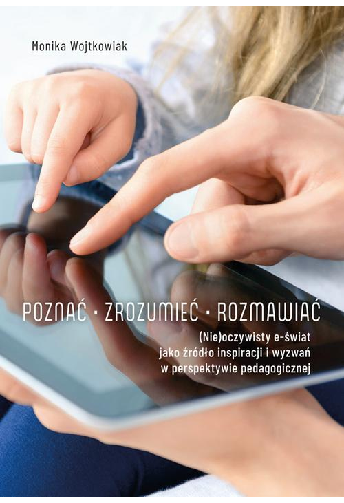 Poznać – zrozumieć – rozmawiać. (Nie) oczywisty e-świat jako źródło inspiracji i wyzwań w perspektywie pedagogicznej...