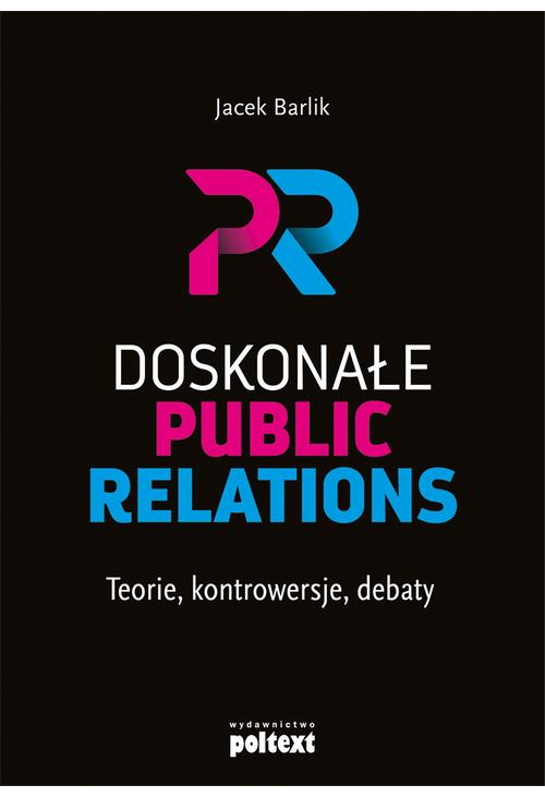 Doskonałe Public Relations. Teorie, kontrowersje, debaty