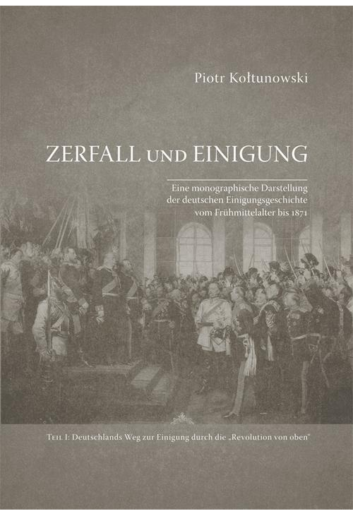 Zerfall und Einigung. Eine monographische Darstellung der deutschen Einigungsgeschichte vom Frühmittelalter bis 1871. Teil I...