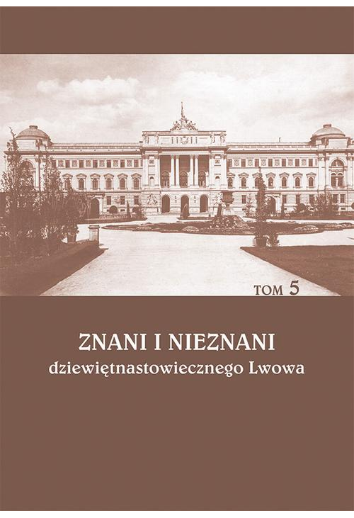 Znani i nieznani dziewiętnastowiecznego Lwowa. Studia i materiały, t. 5