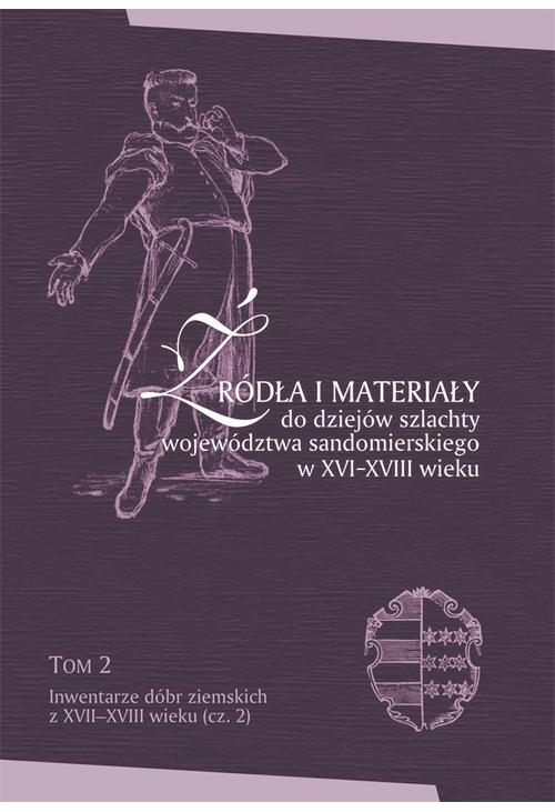 Źródła i materiały do dziejów szlachty województwa sandomierskiego w XVI-XVIII wieku, T. 2: Inwentarze dóbr ziemskich z XVII...