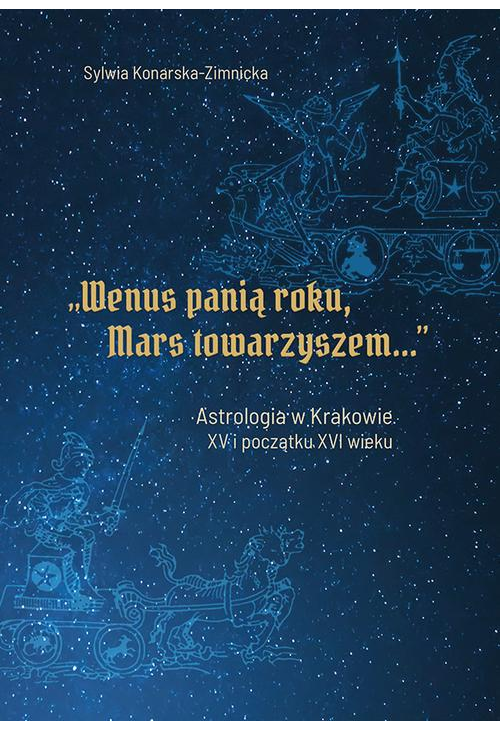 "Wenus panią roku, Mars towarzyszem". Astrologia w Krakowie w XV i początku XVI wieku