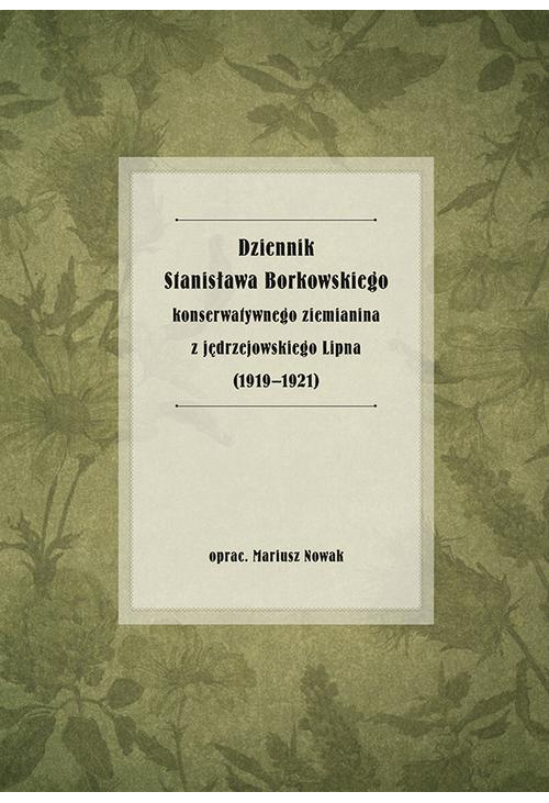 Dziennik Stanisława Borkowskiego konserwatywnego ziemianina z jędrzejowskiego Lipna (1919-1921)