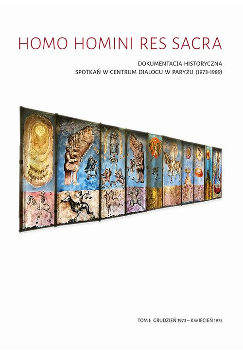 Homo Homini Res Sacra. Dokumentacja historyczna spotkań w Centrum Dialogu w Paryżu (1973-1989), t. 1: grudzień 1973 – kwieci...