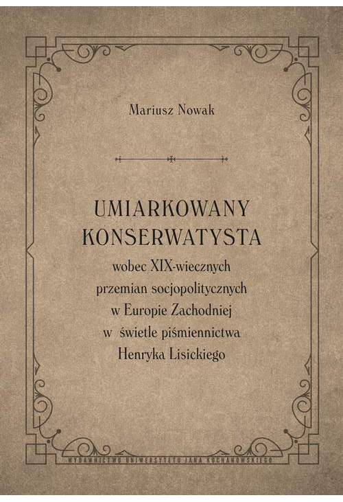 Umiarkowany konserwatysta wobec XIX-wiecznych przemian socjopolitycznych w Europie Zachodniej w świetle piśmiennictwa Henryk...