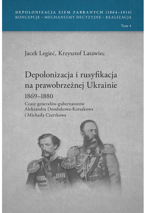 Depolonizacja i rusyfikacja na prawobrzeżnej Ukrainie 1869-1880. Czasy generałów-gubernatorów Aleksandra Dondukowa-Korsakowa...