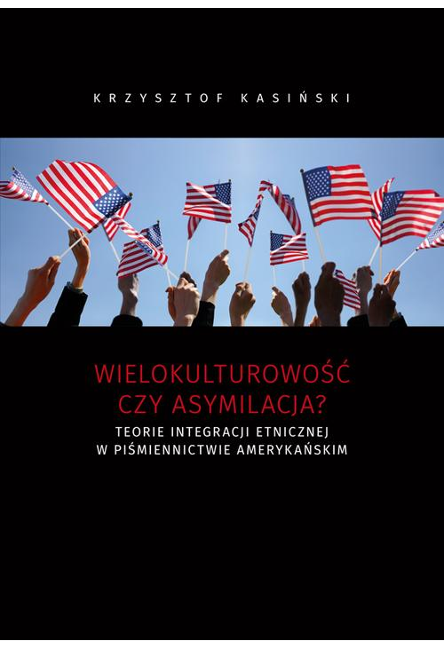 Wielokulturowość czy asymilacja? Teorie integracji etnicznej w piśmiennictwie amerykańskim