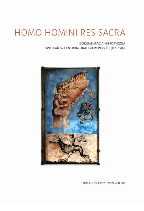 Homo homini res sacra Dokumentacja historyczna spotkań w Centrum Dialogu w Paryżu (1973-1989), t. 3: Lipiec 1977 – wrzesień ...