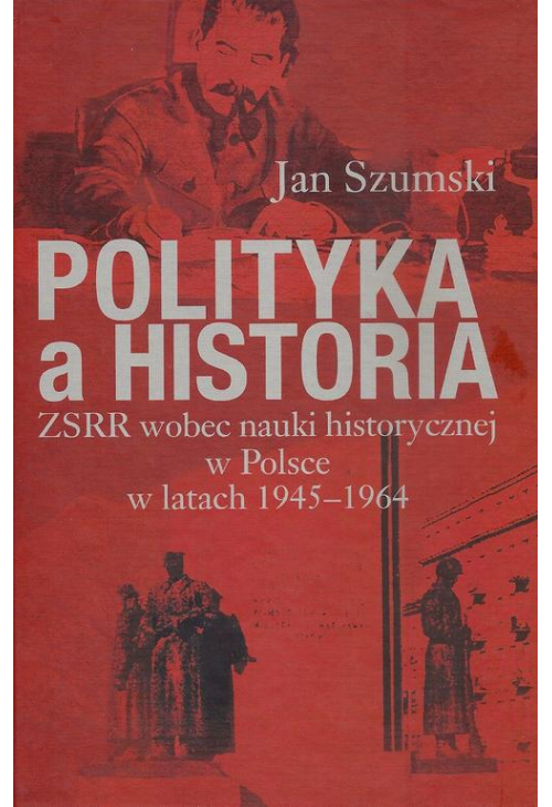 Polityka a historia. ZSRR wobec nauki historycznej w Polsce w latach 1945-1964