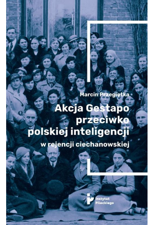 Akcja Gestapo przeciwko polskiej inteligencji w rejencji ciechanowskiej. Aresztowani i deportowani do obozów koncentracyjnyc...