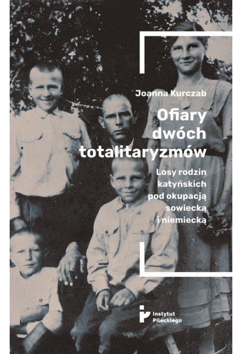 Ofiary dwóch totalitaryzmów. Losy rodzin katyńskich pod okupacją  sowiecką i niemiecką