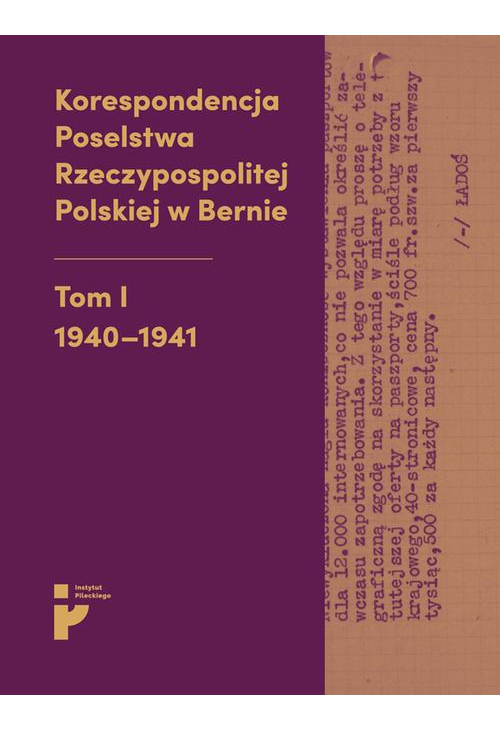 Korespondencja Poselstwa Rzeczypospolitej Polskiej w Bernie. Tom I 1940-1941