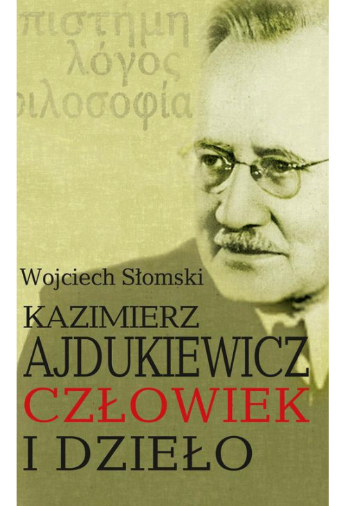 Kazimierz Ajdukiewicz. Człowiek i dzieło