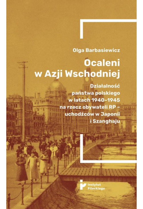 Ocaleni w Azji Wschodniej. Działalność państwa polskiego w latach 1940-1945 na rzecz obywateli RP - uchodźców w Japonii i Sz...