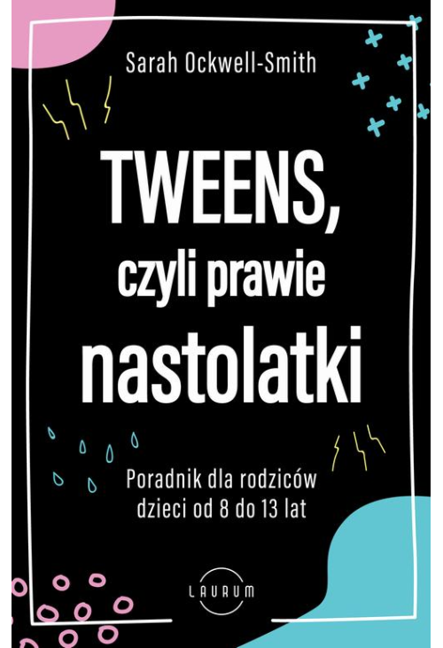 Tweens, czyli prawie nastolatki. Poradnik dla rodziców dzieci 8-13 lat