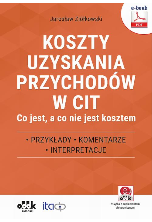 Koszty uzyskania przychodów w CIT – co jest, a co nie jest kosztem. Przykłady, komentarze, interpretacje (e-book z suplement...