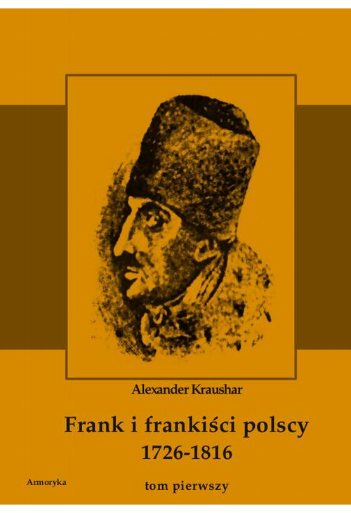 Frank i frankiści polscy 1726-1816. Monografia historyczna osnuta na źródłach archiwalnych i rękopiśmiennych. Tom pierwszy...