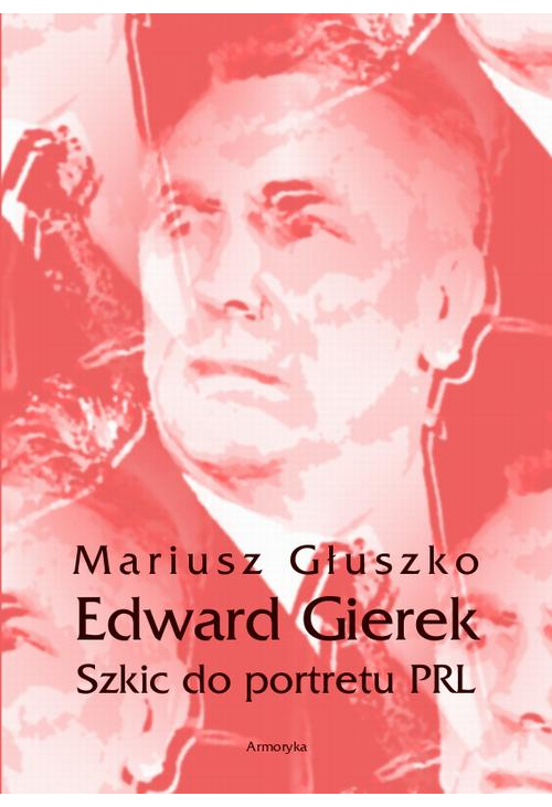 Edward Gierek. Szkic do portretu PRL