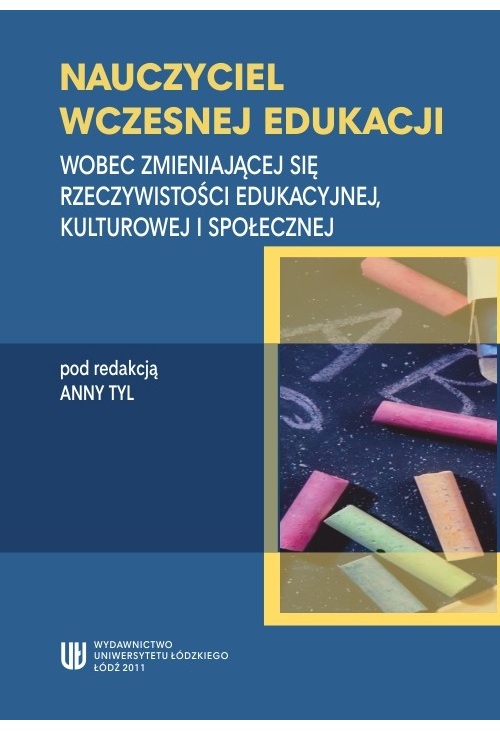 Nauczyciel wczesnej edukacji. Wobec zmieniającej się rzeczywistości edukacyjnej, kulturowej i społecznej