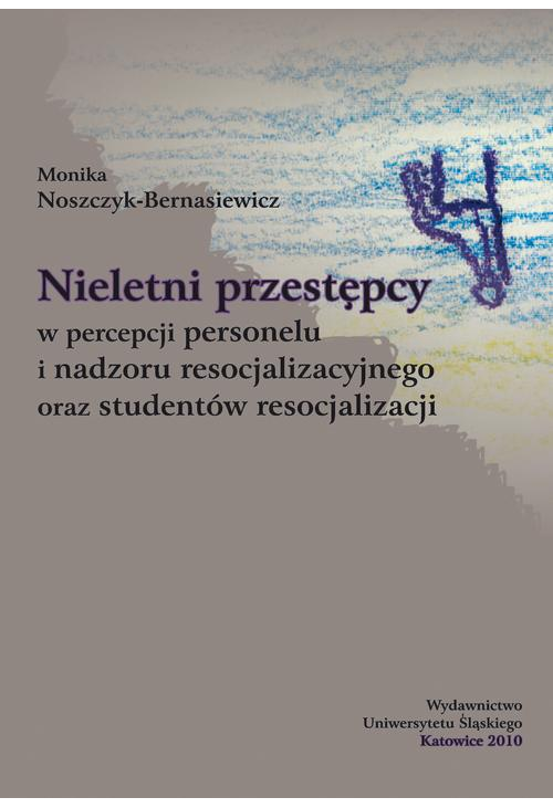 Nieletni przestępcy w percepcji personelu i nadzoru resocjalizacyjnego oraz studentów resocjalizacji