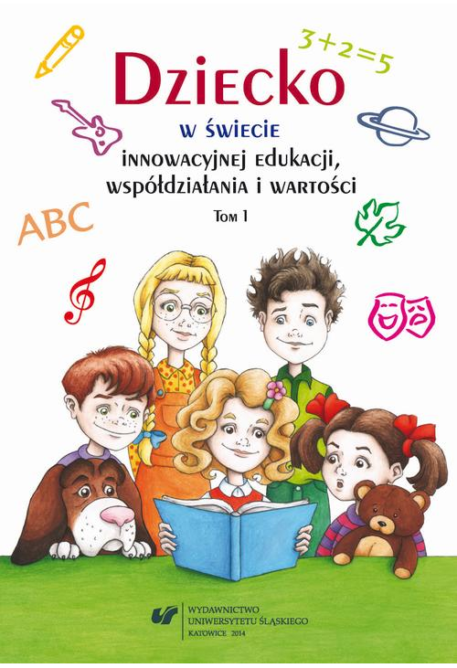 Dziecko w świecie innowacyjnej edukacji, współdziałania i wartości. T. 1