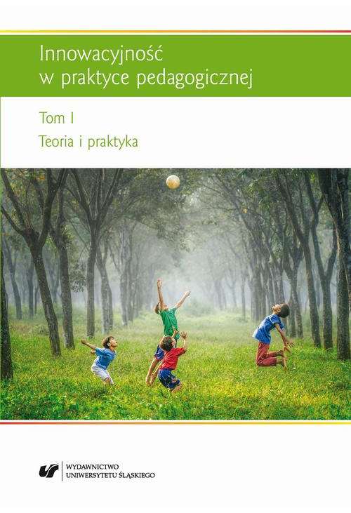 Innowacyjność w praktyce pedagogicznej. T. 1: Teoria i praktyka