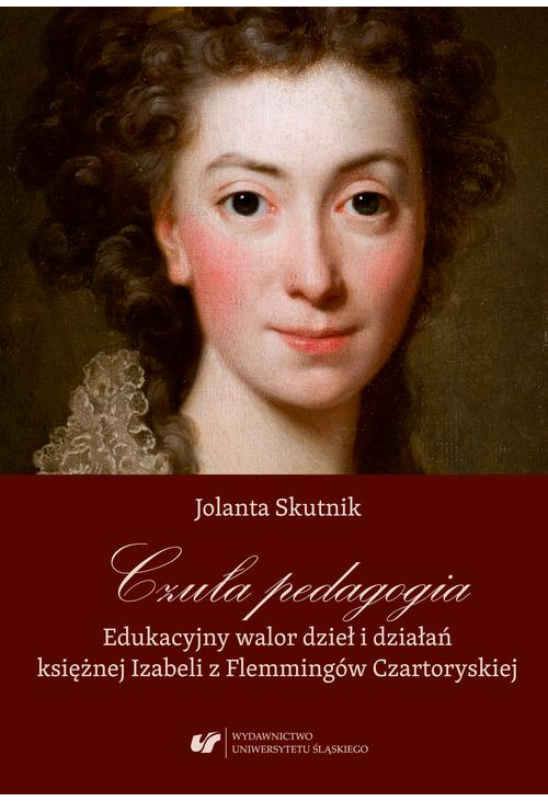 Czuła pedagogia. Edukacyjny walor dzieł i działań księżnej Izabeli z Flemmingów Czartoryskiej