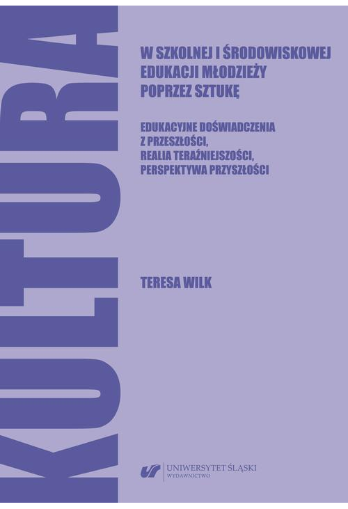 Kultura w szkolnej i środowiskowej edukacji młodzieży poprzez sztukę. Edukacyjne doświadczenia z przeszłości, realia teraźni...