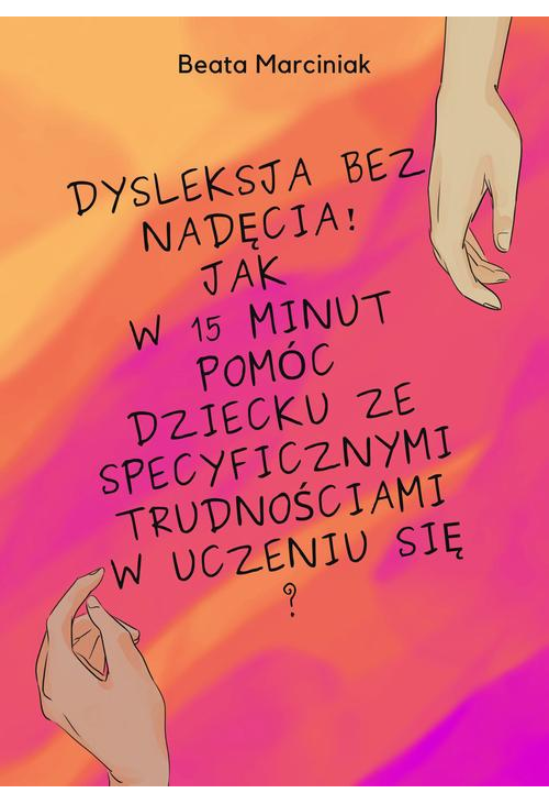 Dysleksja bez nadęcia! Jak w 15 minut pomóc dziecku ze specyficznymi trudnościami w uczeniu się?