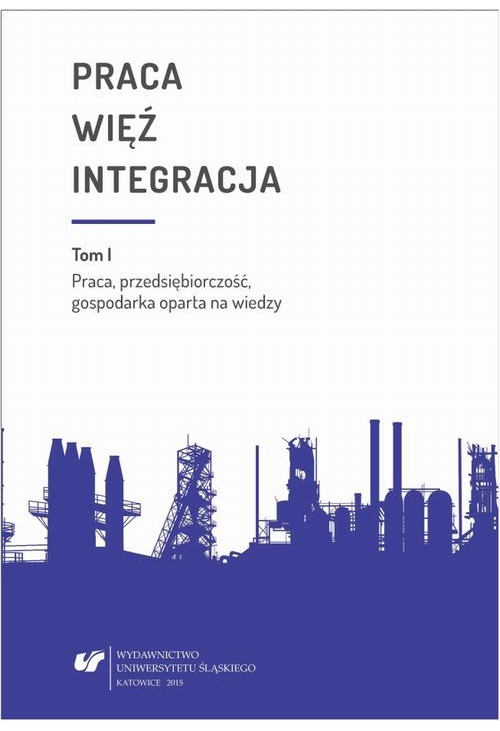 Praca - więź - integracja. Wyzwania w życiu jednostki i społeczeństwa. T. 1: Praca, przedsiębiorczość, gospodarka oparta na ...