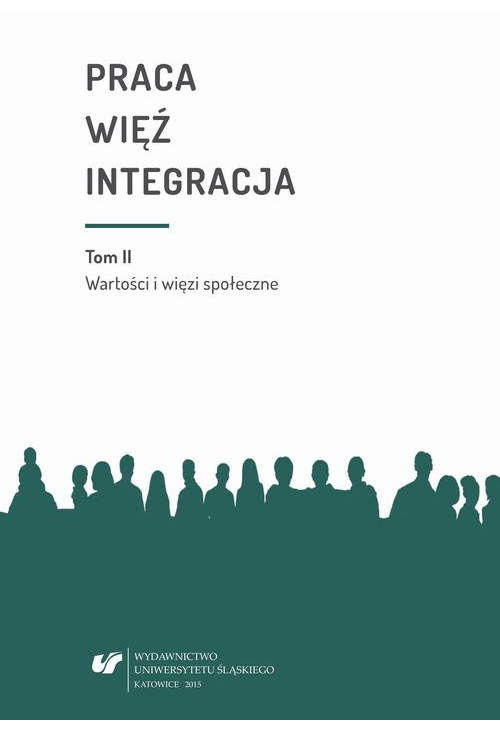 Praca - więź - integracja. Wyzwania w życiu jednostki i społeczeństwa. T. 2: Wartości i więzi społeczne