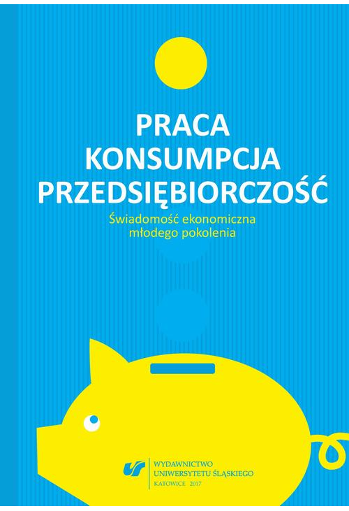 Praca – konsumpcja – przedsiębiorczość. Świadomość ekonomiczna młodego pokolenia