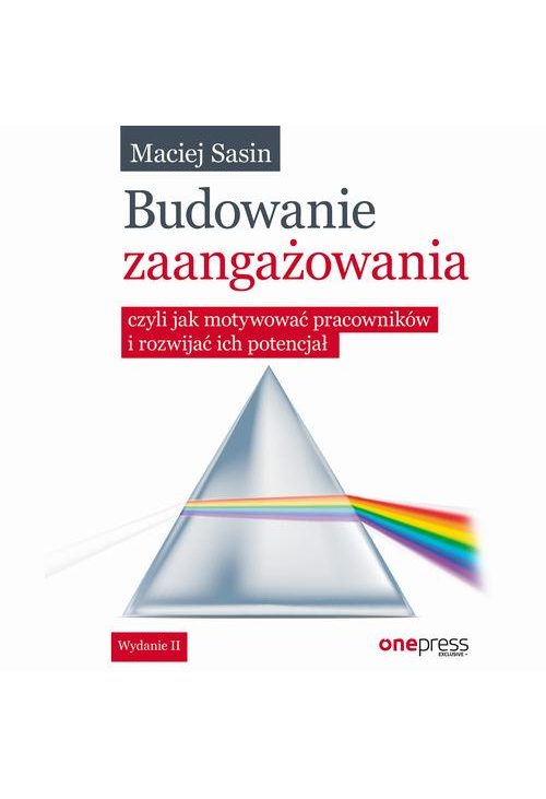 Budowanie zaangażowania, czyli jak motywować pracowników i rozwijać ich potencjał. Wydanie II