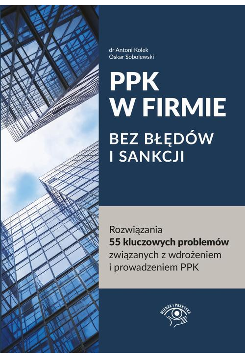 PPK W FIRMIE BEZ BŁĘDÓW I SANKCJI Rozwiązania 55 kluczowych problemów związanych z wdrożeniem i prowadzeniem PPK