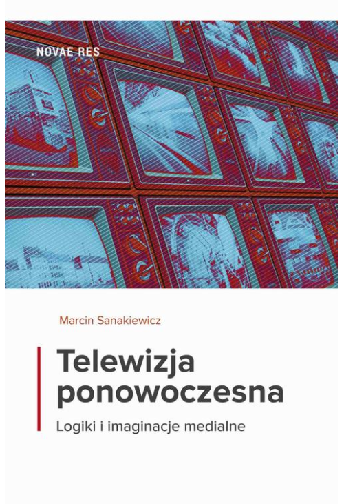 Telewizja ponowoczesna. Logiki i imaginacje medialne