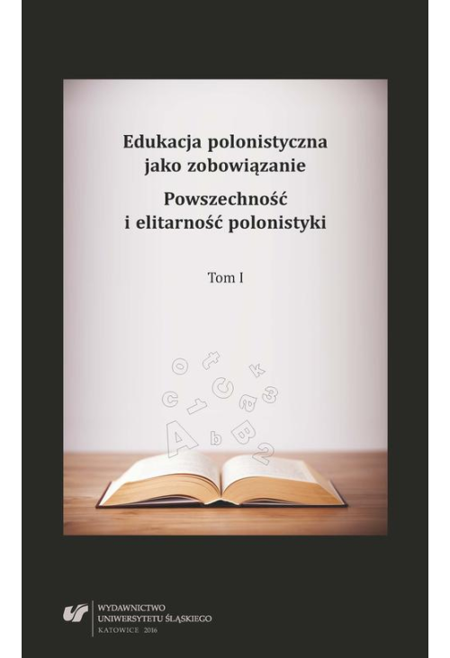 Edukacja polonistyczna jako zobowiązanie. Powszechność i elitarność polonistyki. T. 1